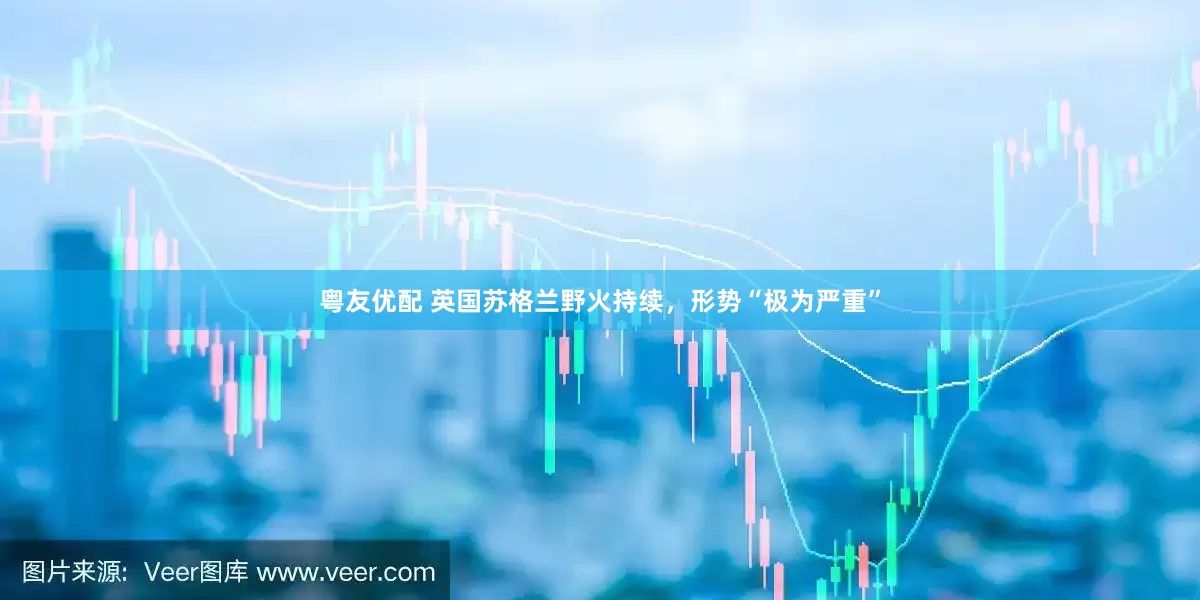 粤友优配 英国苏格兰野火持续，形势“极为严重”