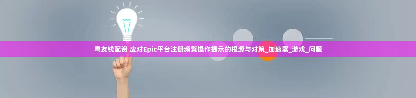 粤友钱配资 应对Epic平台注册频繁操作提示的根源与对策_加速器_游戏_问题