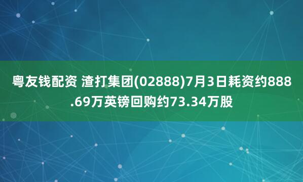 粤友钱配资 渣打集团(02888)7月3日耗资约888.69万英镑回购约73.34万股