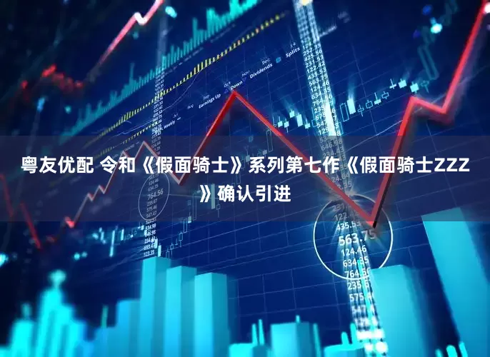 粤友优配 令和《假面骑士》系列第七作《假面骑士ZZZ》确认引进